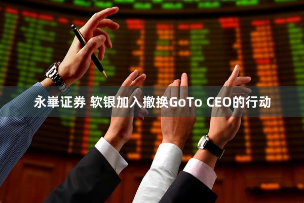 永崋证券 软银加入撤换GoTo CEO的行动