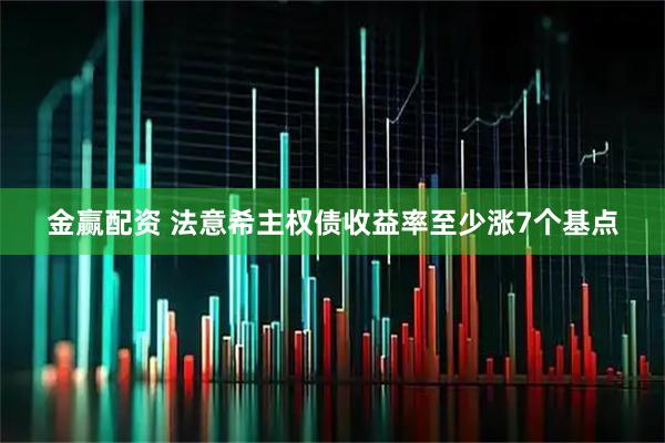 金赢配资 法意希主权债收益率至少涨7个基点