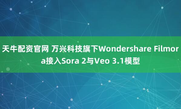 天牛配资官网 万兴科技旗下Wondershare Filmora接入Sora 2与Veo 3.1模型