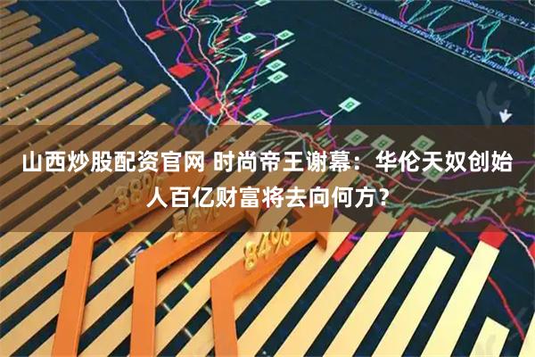 山西炒股配资官网 时尚帝王谢幕：华伦天奴创始人百亿财富将去向何方？
