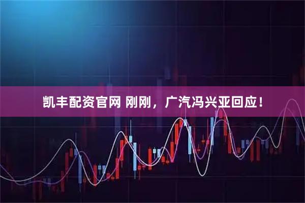 凯丰配资官网 刚刚，广汽冯兴亚回应！